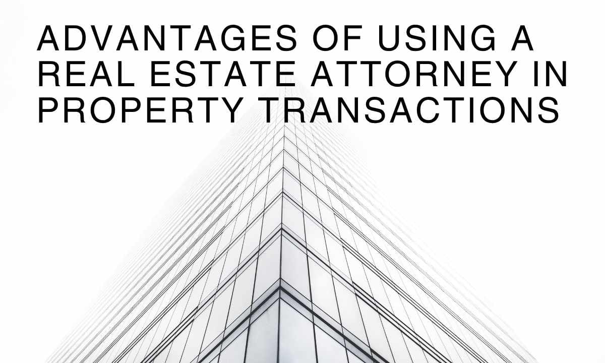 Advantages Of Using A Real Estate Attorney In Property Transactions