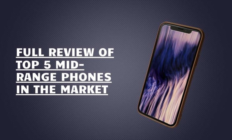 Full Review of Top 5 Mid-Range Phones in the Market